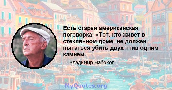 Есть старая американская поговорка: «Тот, кто живет в стеклянном доме, не должен пытаться убить двух птиц одним камнем.