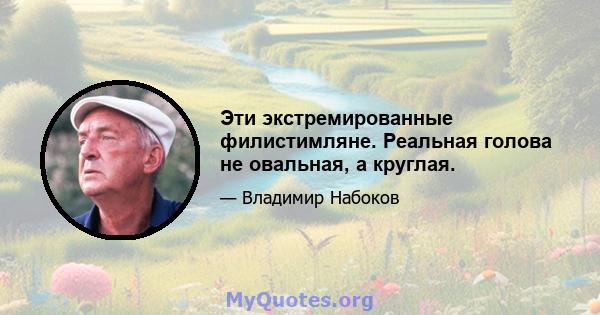 Эти экстремированные филистимляне. Реальная голова не овальная, а круглая.