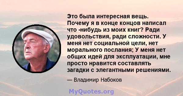 Это была интересная вещь. Почему я в конце концов написал что -нибудь из моих книг? Ради удовольствия, ради сложности. У меня нет социальной цели, нет морального послания; У меня нет общих идей для эксплуатации, мне