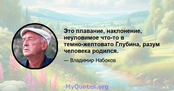 Это плавание, наклонение, неуловимое что-то в темно-желтовато Глубина, разум человека родился.