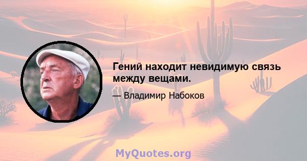 Гений находит невидимую связь между вещами.