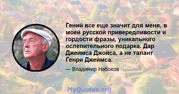 Гений все еще значит для меня, в моей русской привередливости и гордости фразы, уникального ослепительного подарка. Дар Джеймса Джойса, а не талант Генри Джеймса.