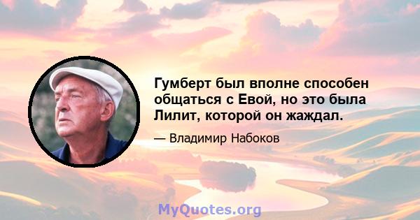 Гумберт был вполне способен общаться с Евой, но это была Лилит, которой он жаждал.