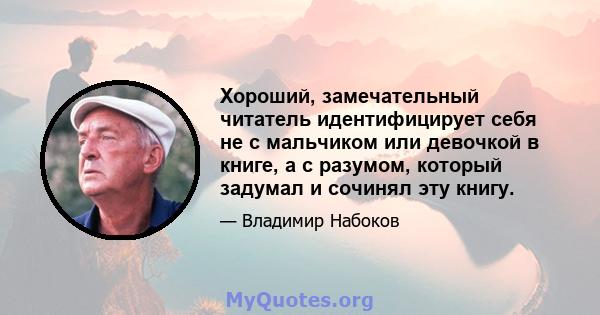 Хороший, замечательный читатель идентифицирует себя не с мальчиком или девочкой в ​​книге, а с разумом, который задумал и сочинял эту книгу.