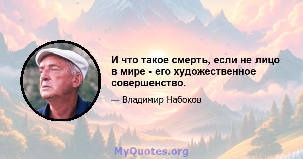 И что такое смерть, если не лицо в мире - его художественное совершенство.