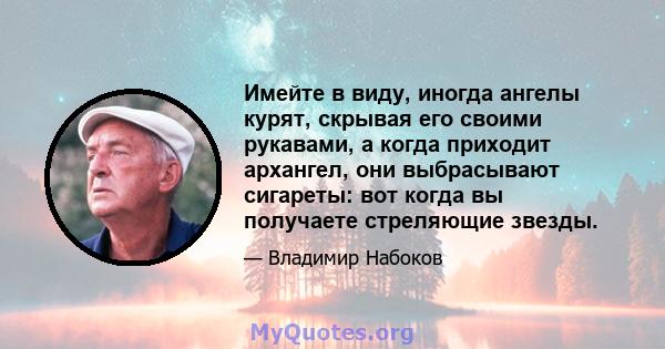 Имейте в виду, иногда ангелы курят, скрывая его своими рукавами, а когда приходит архангел, они выбрасывают сигареты: вот когда вы получаете стреляющие звезды.