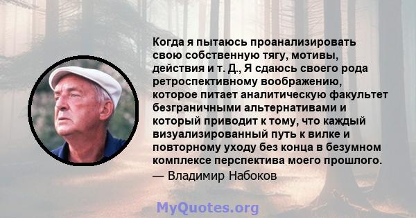 Когда я пытаюсь проанализировать свою собственную тягу, мотивы, действия и т. Д., Я сдаюсь своего рода ретроспективному воображению, которое питает аналитическую факультет безграничными альтернативами и который приводит 