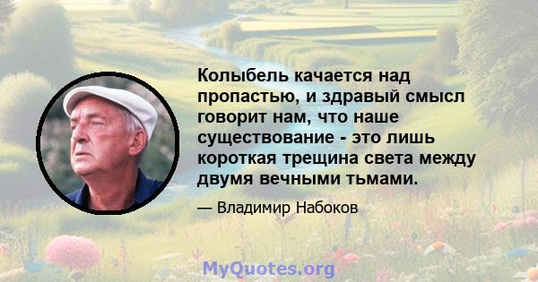 Колыбель качается над пропастью, и здравый смысл говорит нам, что наше существование - это лишь короткая трещина света между двумя вечными тьмами.