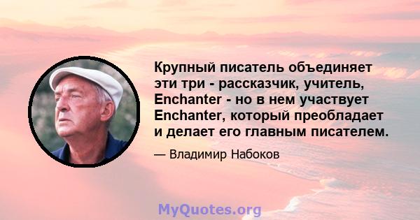 Крупный писатель объединяет эти три - рассказчик, учитель, Enchanter - но в нем участвует Enchanter, который преобладает и делает его главным писателем.