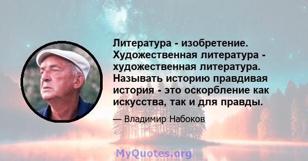 Литература - изобретение. Художественная литература - художественная литература. Называть историю правдивая история - это оскорбление как искусства, так и для правды.