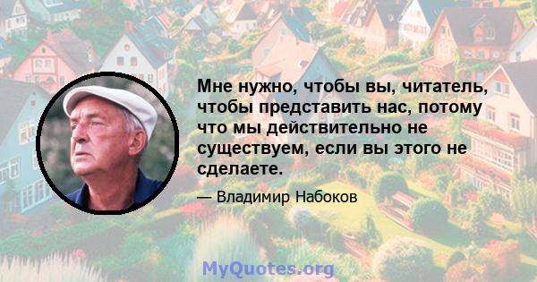 Мне нужно, чтобы вы, читатель, чтобы представить нас, потому что мы действительно не существуем, если вы этого не сделаете.