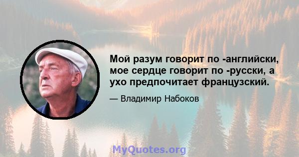 Мой разум говорит по -английски, мое сердце говорит по -русски, а ухо предпочитает французский.