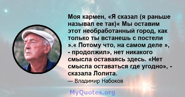 Моя кармен, «Я сказал (я раньше называл ее так)« Мы оставим этот необработанный город, как только ты встанешь с постели ».« Потому что, на самом деле », - продолжил», нет никакого смысла оставаясь здесь. «Нет смысла