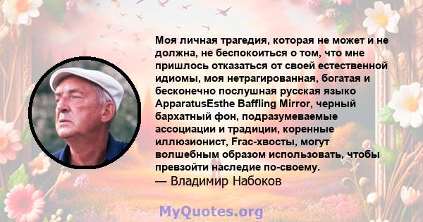 Моя личная трагедия, которая не может и не должна, не беспокоиться о том, что мне пришлось отказаться от своей естественной идиомы, моя нетрагированная, богатая и бесконечно послушная русская языко ApparatusEsthe