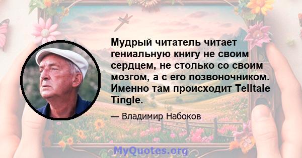 Мудрый читатель читает гениальную книгу не своим сердцем, не столько со своим мозгом, а с его позвоночником. Именно там происходит Telltale Tingle.