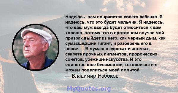 Надеюсь, вам понравится своего ребенка. Я надеюсь, что это будет мальчик. Я надеюсь, что ваш муж всегда будет относиться к вам хорошо, потому что в противном случае мой призрак выйдет из него, как черный дым, как