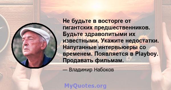 Не будьте в восторге от гигантских предшественников. Будьте здраволитыми их известными. Укажите недостатки. Напуганные интервьюеры со временем. Появляется в Playboy. Продавать фильмам.