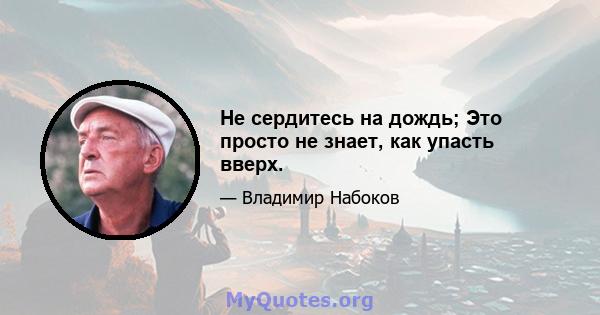 Не сердитесь на дождь; Это просто не знает, как упасть вверх.