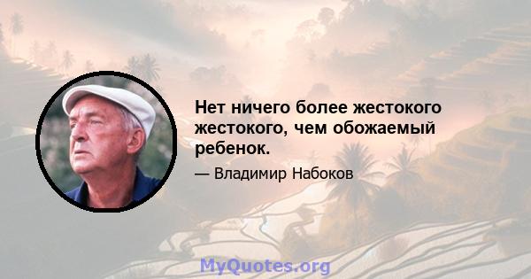 Нет ничего более жестокого жестокого, чем обожаемый ребенок.