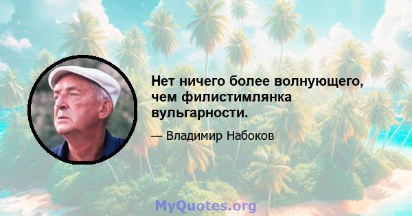 Нет ничего более волнующего, чем филистимлянка вульгарности.