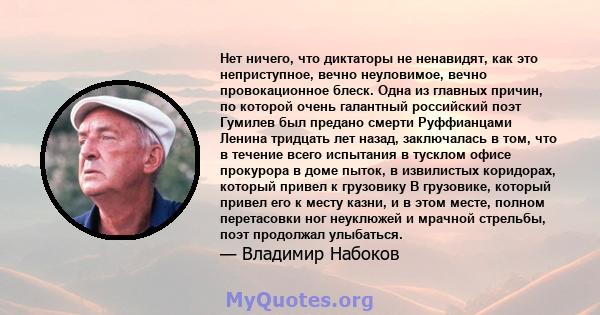 Нет ничего, что диктаторы не ненавидят, как это неприступное, вечно неуловимое, вечно провокационное блеск. Одна из главных причин, по которой очень галантный российский поэт Гумилев был предано смерти Руффианцами