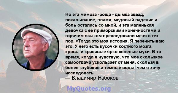 Но эта мимоза -роща - дымка звезд, покалывание, пламя, медовый падение и боль осталась со мной, и эта маленькая девочка с ее приморскими конечностями и горячим языком преследовали меня с тех пор. «Тогда это моя история. 