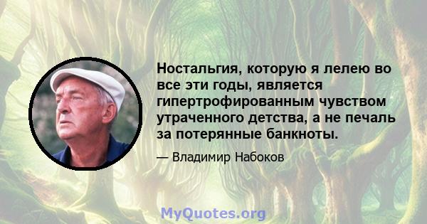 Ностальгия, которую я лелею во все эти годы, является гипертрофированным чувством утраченного детства, а не печаль за потерянные банкноты.