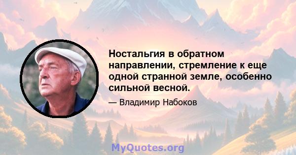 Ностальгия в обратном направлении, стремление к еще одной странной земле, особенно сильной весной.