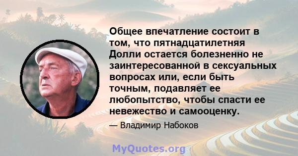 Общее впечатление состоит в том, что пятнадцатилетняя Долли остается болезненно не заинтересованной в сексуальных вопросах или, если быть точным, подавляет ее любопытство, чтобы спасти ее невежество и самооценку.