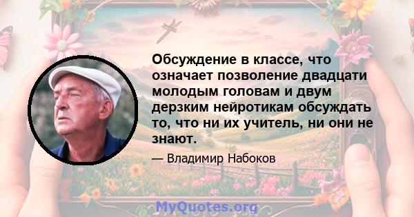 Обсуждение в классе, что означает позволение двадцати молодым головам и двум дерзким нейротикам обсуждать то, что ни их учитель, ни они не знают.