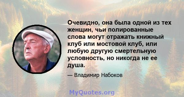 Очевидно, она была одной из тех женщин, чьи полированные слова могут отражать книжный клуб или мостовой клуб, или любую другую смертельную условность, но никогда не ее душа.