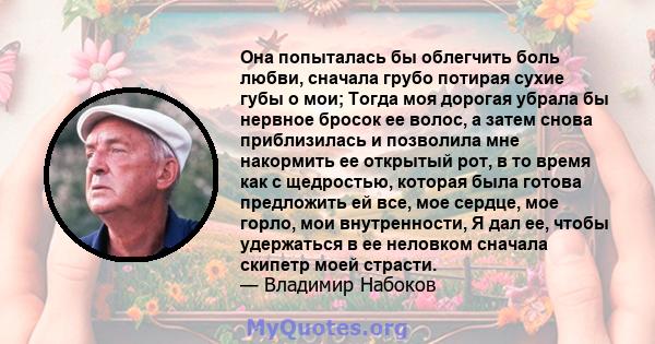 Она попыталась бы облегчить боль любви, сначала грубо потирая сухие губы о мои; Тогда моя дорогая убрала бы нервное бросок ее волос, а затем снова приблизилась и позволила мне накормить ее открытый рот, в то время как с 