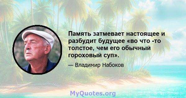 Память затмевает настоящее и разбудит будущее «во что -то толстое, чем его обычный гороховый суп».