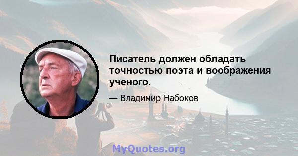 Писатель должен обладать точностью поэта и воображения ученого.