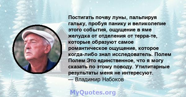 Постигать почву луны, пальпируя гальку, пробуя панику и великолепие этого события, ощущение в яме желудка от отделения от терра-те, которые образуют самое романтическое ощущение, которое когда-либо знал исследователь.