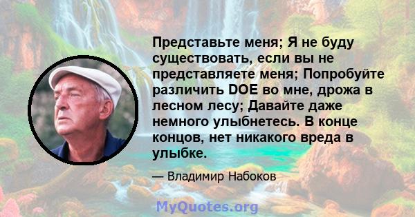 Представьте меня; Я не буду существовать, если вы не представляете меня; Попробуйте различить DOE во мне, дрожа в лесном лесу; Давайте даже немного улыбнетесь. В конце концов, нет никакого вреда в улыбке.