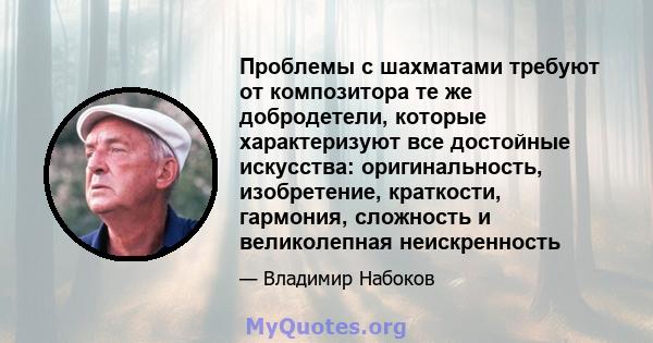 Проблемы с шахматами требуют от композитора те же добродетели, которые характеризуют все достойные искусства: оригинальность, изобретение, краткости, гармония, сложность и великолепная неискренность