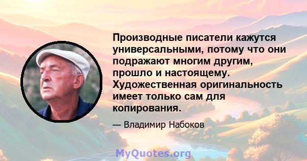 Производные писатели кажутся универсальными, потому что они подражают многим другим, прошло и настоящему. Художественная оригинальность имеет только сам для копирования.