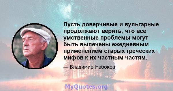 Пусть доверчивые и вульгарные продолжают верить, что все умственные проблемы могут быть вылечены ежедневным применением старых греческих мифов к их частным частям.