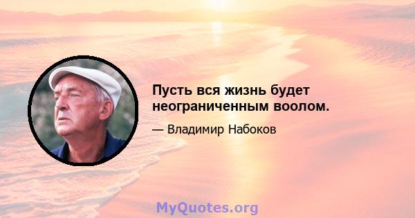 Пусть вся жизнь будет неограниченным воолом.