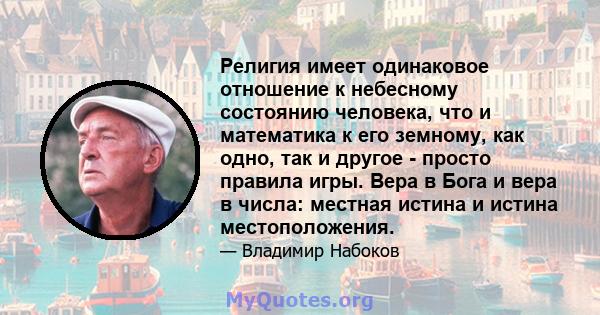 Религия имеет одинаковое отношение к небесному состоянию человека, что и математика к его земному, как одно, так и другое - просто правила игры. Вера в Бога и вера в числа: местная истина и истина местоположения.