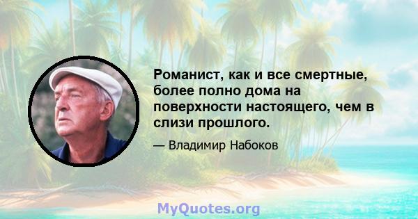 Романист, как и все смертные, более полно дома на поверхности настоящего, чем в слизи прошлого.