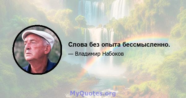 Слова без опыта бессмысленно.