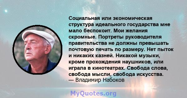 Социальная или экономическая структура идеального государства мне мало беспокоит. Мои желания скромные. Портреты руководителя правительства не должны превышать почтовую печать по размеру. Нет пыток и никаких казней.