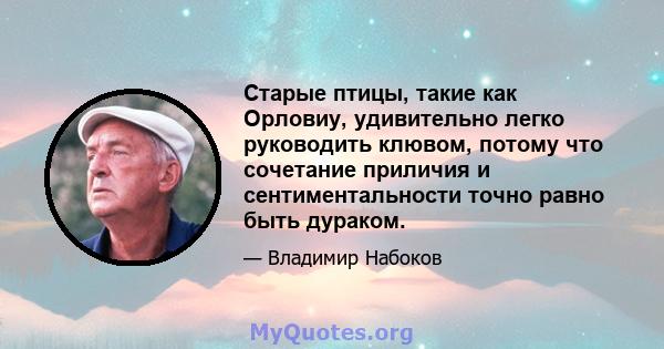 Старые птицы, такие как Орловиу, удивительно легко руководить клювом, потому что сочетание приличия и сентиментальности точно равно быть дураком.