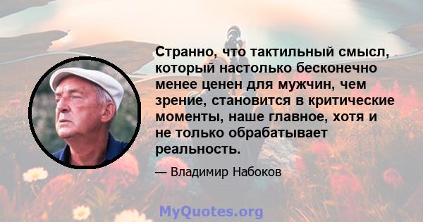 Странно, что тактильный смысл, который настолько бесконечно менее ценен для мужчин, чем зрение, становится в критические моменты, наше главное, хотя и не только обрабатывает реальность.