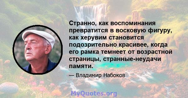 Странно, как воспоминания превратится в восковую фигуру, как херувим становится подозрительно красивее, когда его рамка темнеет от возрастной страницы, странные-неудачи памяти.