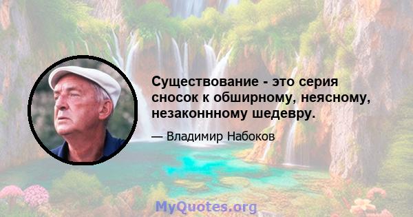 Существование - это серия сносок к обширному, неясному, незаконнному шедевру.