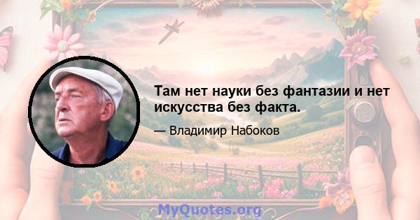 Там нет науки без фантазии и нет искусства без факта.