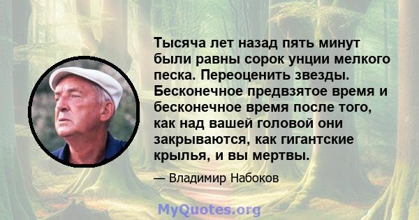 Тысяча лет назад пять минут были равны сорок унции мелкого песка. Переоценить звезды. Бесконечное предвзятое время и бесконечное время после того, как над вашей головой они закрываются, как гигантские крылья, и вы